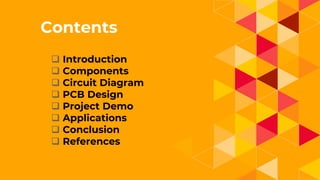 1.
Contents
 Introduction
 Components
 Circuit Diagram
 PCB Design
 Project Demo
 Applications
 Conclusion
 References
 