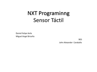 NXT Programinng
Sensor Táctil
Daniel Felipe Avila
Miguel Angel Briceño
903
John Alexander Caraballo
 