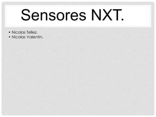 Sensores NXT.
• Nicolas Tellez.
• Nicolas Valentin.
 