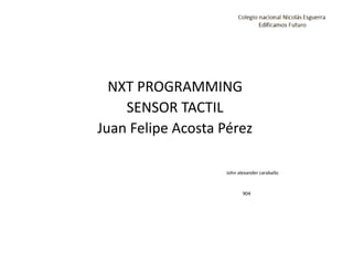 NXT PROGRAMMING
SENSOR TACTIL
Juan Felipe Acosta Pérez
John alexander caraballo
904
 