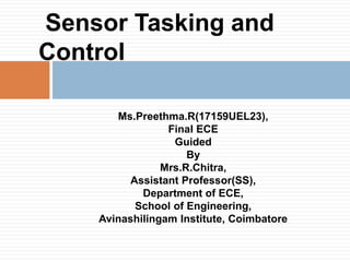 Ms.Preethma.R(17159UEL23),
Final ECE
Guided
By
Mrs.R.Chitra,
Assistant Professor(SS),
Department of ECE,
School of Engineering,
Avinashilingam Institute, Coimbatore
Sensor Tasking and
Control
 