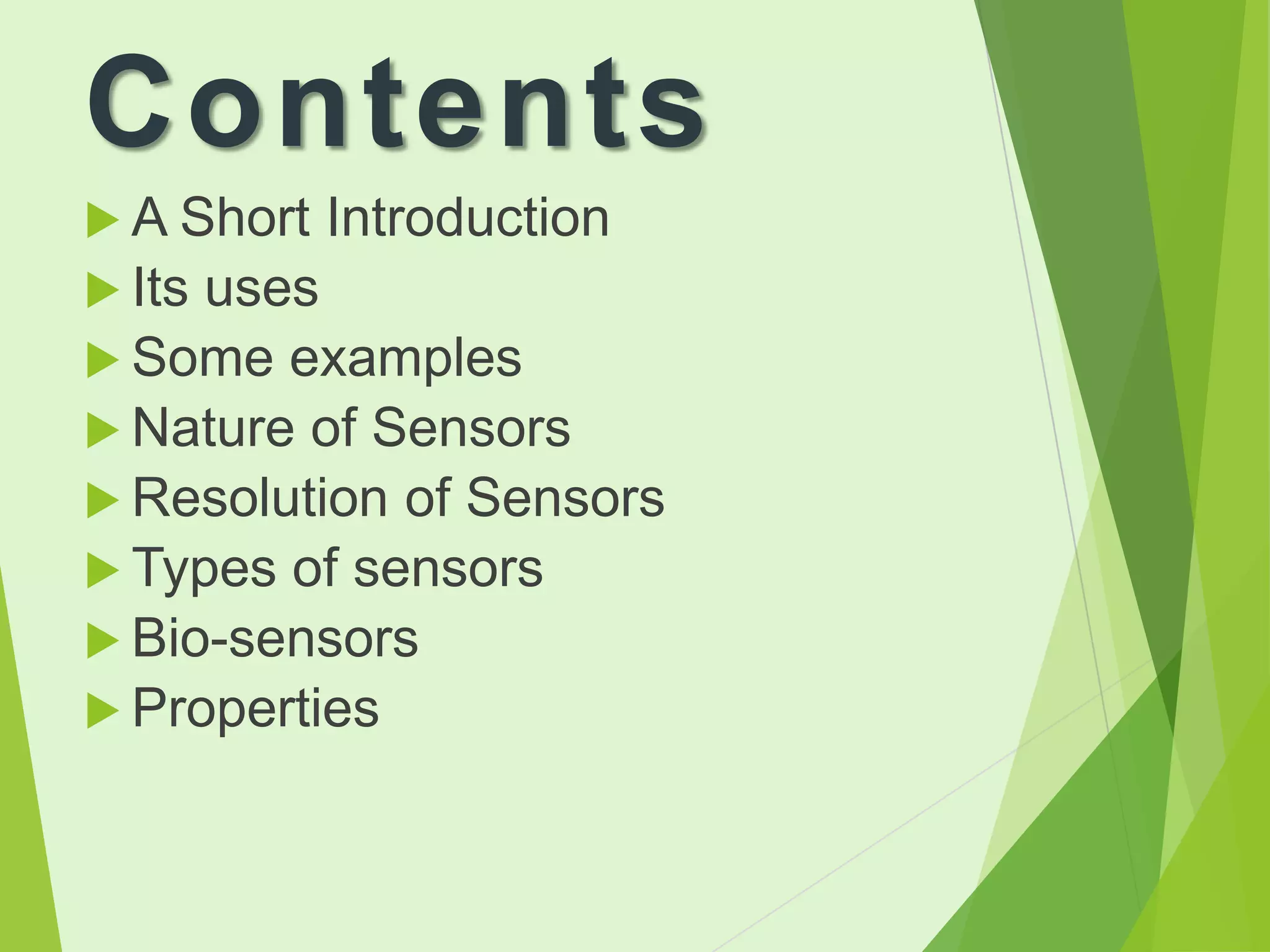 Contents
 A Short
 Its

Introduction

uses
 Some examples
 Nature of Sensors
 Resolution of Sensors
 Types of sensors
 Bio-sensors
 Properties

 