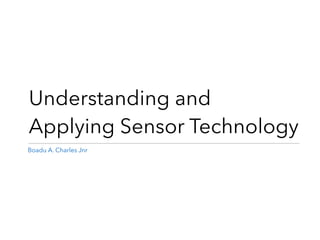 Understanding and
Applying Sensor Technology
Boadu A. Charles Jnr
 