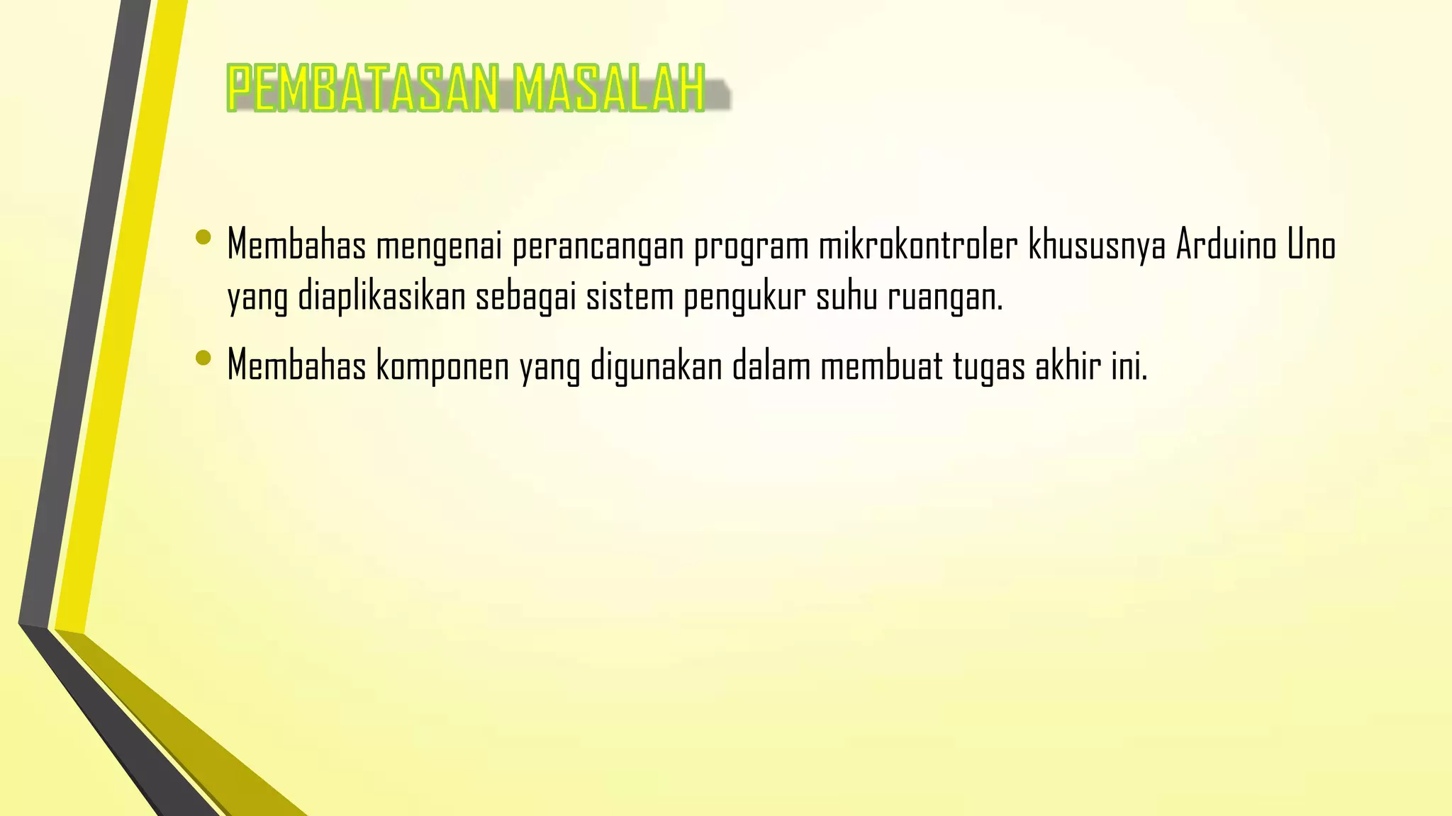 • Membahas mengenai perancangan program mikrokontroler khususnya Arduino Uno
yang diaplikasikan sebagai sistem pengukur suhu ruangan.

• Membahas komponen yang digunakan dalam membuat tugas akhir ini.

 