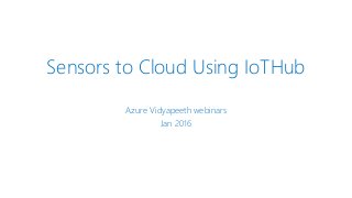 Sensors to Cloud Using IoTHub
Azure Vidyapeeth webinars
Jan 2016
 