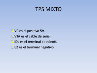 TPS MIXTO
VC es el positivo 5V.
VTA es el cable de señal.
IDL es el terminal de ralentí.
E2 es el terminal negativo.