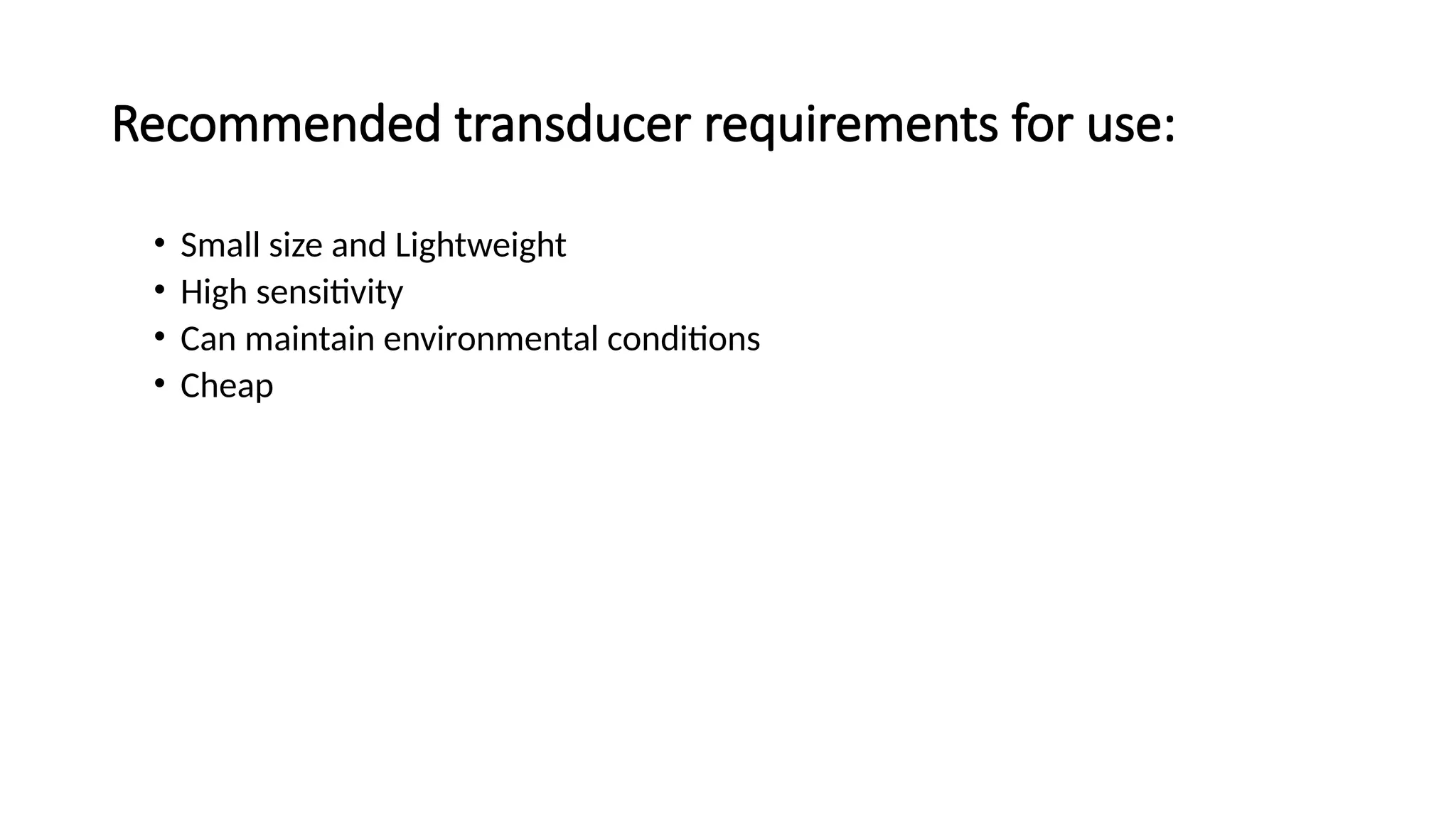 Recommended transducer requirements for use:
• Small size and Lightweight
• High sensitivity
• Can maintain environmental conditions
• Cheap
 