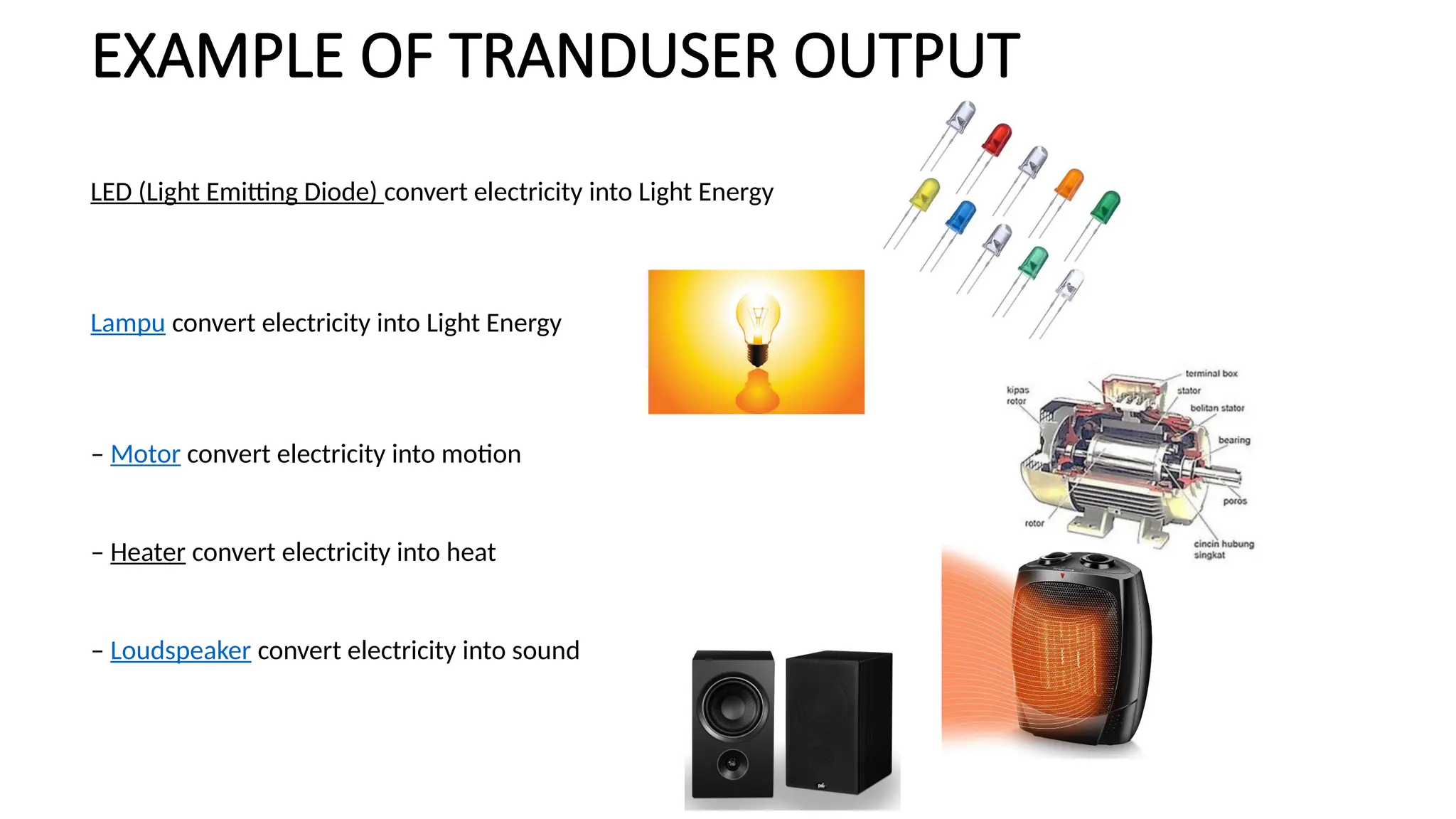 EXAMPLE OF TRANDUSER OUTPUT
LED (Light Emitting Diode) convert electricity into Light Energy
Lampu convert electricity into Light Energy
– Motor convert electricity into motion
– Heater convert electricity into heat
– Loudspeaker convert electricity into sound
 