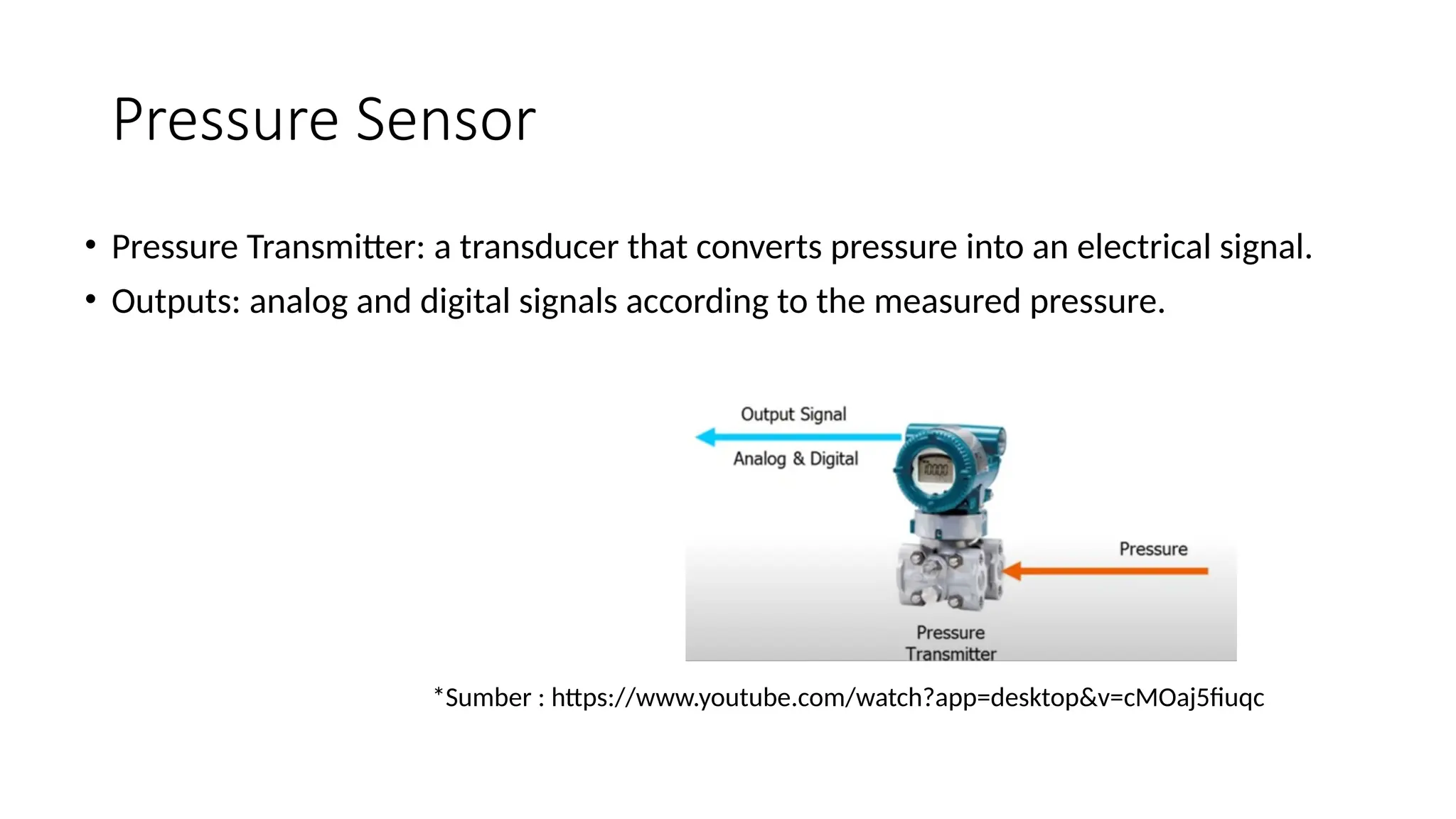 Pressure Sensor
• Pressure Transmitter: a transducer that converts pressure into an electrical signal.
• Outputs: analog and digital signals according to the measured pressure.
*Sumber : https://www.youtube.com/watch?app=desktop&v=cMOaj5fiuqc
 