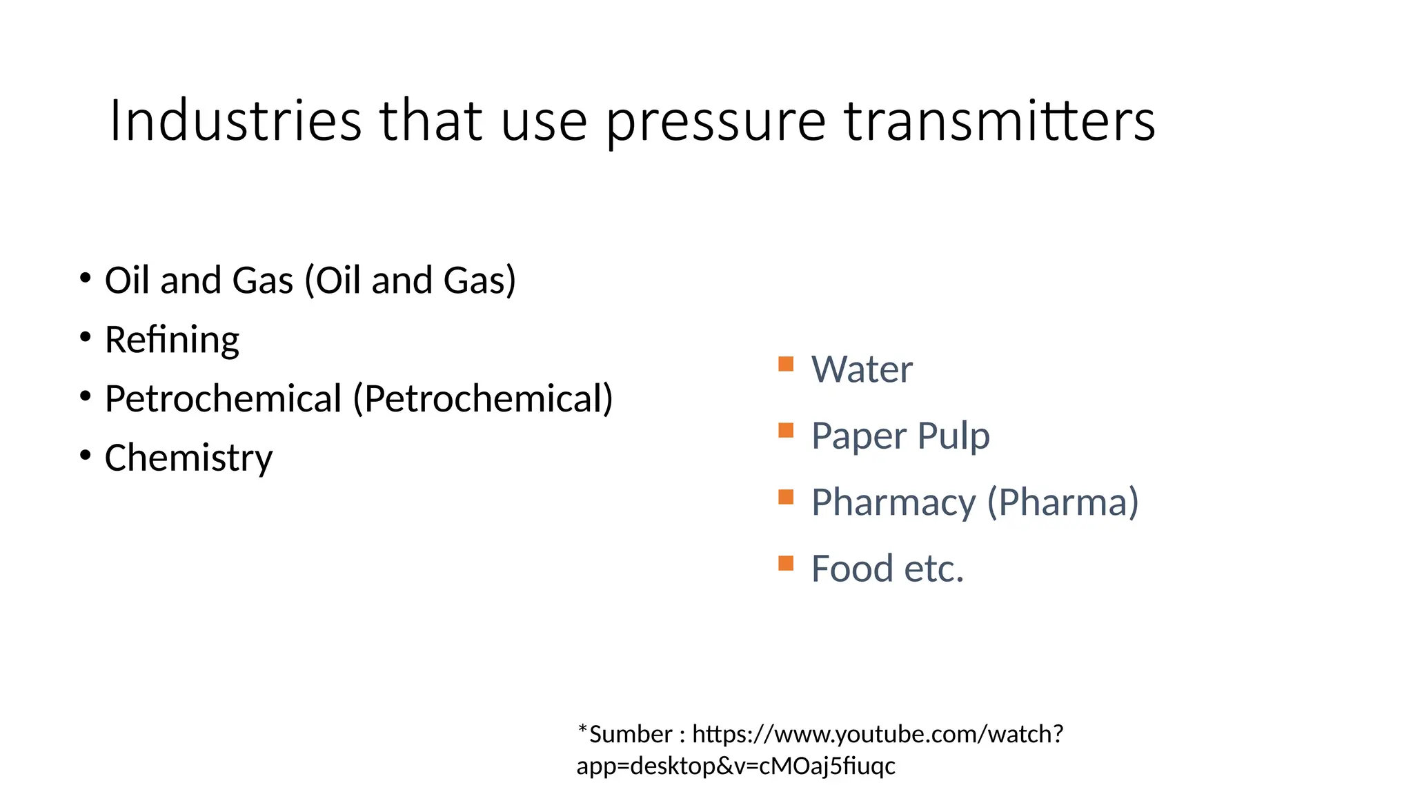Industries that use pressure transmitters
• Oil and Gas (Oil and Gas)
• Refining
• Petrochemical (Petrochemical)
• Chemistry
 Water
 Paper Pulp
 Pharmacy (Pharma)
 Food etc.
*Sumber : https://www.youtube.com/watch?
app=desktop&v=cMOaj5fiuqc
 