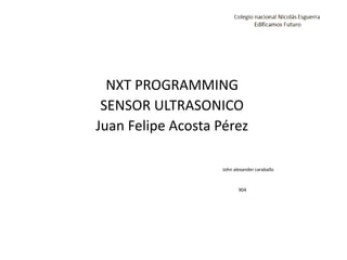 NXT PROGRAMMING
SENSOR ULTRASONICO
Juan Felipe Acosta Pérez
John alexander caraballo
904
 