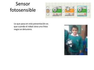 Sensor
fotosensible
Lo que pasa en esta presentación es
que cuando el robot viera una línea
negra se detuviera.