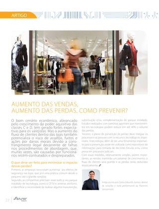 22
O bom cenário econômico, alavancado
pelo crescimento do poder aquisitivo das
classes C e D, tem gerado fortes expecta-
tivas para os varejistas. Mas o aumento do
fluxo de clientes dentro das lojas também
potencializa o risco de assaltos, furtos e
ações por danos morais devido a cons-
trangimento ilegal decorrente de falhas
nos procedimentos de abordagem, que,
muitas vezes, são causadas por funcioná-
rios recém-contratados e despreparados.
O que deve ser feito para minimizar o impacto
dessas perdas?
Primeiro, as empresas necessitam aumentar seu efetivo de
segurança nas lojas, que já é uma prática comum desde o
pequeno até o grande varejista.
Segundo, as companhias precisam rever todo o seu parque
instalado de tecnologia, como o CFTV e antenas antifurto,
e identificar a necessidade de realizar alguma manutenção,
substituição e/ou complementação do parque instalado.
Estudos realizados com varejistas apontam que investimen-
tos em tecnologias podem reduzir em até 40% o volume
das perdas.
Terceiro, o plano de prevenção de perdas deve integrar os
processos e as pessoas com os recursos tecnológicos dispo-
níveis. A tecnologia, além de ser uma ferramenta importan-
te para a prevenção, pode ser utilizada como repositório de
informações para tomada de decisões futuras e/ou como
prova em processos judiciais.
Com essas medidas, relativamente simples, porém impor-
tantes, as vendas manterão um patamar de crescimento, o
fluxo de clientes será grande e as perdas serão reduzidas
drasticamente.
Aumento das vendas,
aumento das perdas. Como prevenir?
ARTIGO
Artigo escrito por Carlos Eduardo Santos, diretor
de soluções e store performance da Plastrom
Sensormatic.
 