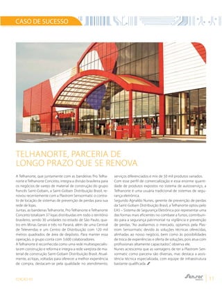 EDIÇÃO 03 11
A Telhanorte, que juntamente com as bandeiras Pro Telha-
norte e Telhanorte Conceito, integra a divisão brasileira para
os negócios de varejo de material de construção do grupo
francês Saint-Gobain, a Saint-Gobain Distribuição Brasil, re-
novou recentemente com a Plastrom Sensormatic o contra-
to de locação de sistemas de prevenção de perdas para sua
rede de lojas.
Juntas, as bandeiras Telhanorte, Pro Telhanorte e Telhanorte
Conceito totalizam 37 lojas distribuídas em todo o território
brasileiro, sendo 30 unidades no estado de São Paulo, qua-
tro em Minas Gerais e três no Paraná, além de uma Central
de Televendas e um Centro de Distribuição com 120 mil
metros quadrados de área de depósito. Para manter essa
operação, o grupo conta com 3.600 colaboradores.
A Telhanorte é reconhecida como uma rede multiespecialis-
ta em construção e reforma e integra a rede varejista de ma-
terial de construção Saint-Gobain Distribuição Brasil. Atual-
mente, as lojas, voltadas para oferecer a melhor experiência
de compra, destacam-se pela qualidade no atendimento,
serviços diferenciados e mix de 50 mil produtos variados.
Com esse perfil de comercialização e essa enorme quanti-
dade de produtos expostos no sistema de autosserviço, a
Telhanorte é uma usuária tradicional de sistemas de segu-
rança eletrônica.
Segundo Agnaldo Nunes, gerente de prevenção de perdas
da Saint-Gobain Distribuição Brasil, a Telhanorte optou pelo
EAS – Sistema de Segurança Eletrônica por representar uma
das formas mais eficientes no combate a furtos, contribuin-
do para a segurança patrimonial na vigilância e prevenção
de perdas. “Ao avaliarmos o mercado, optamos pela Plas-
trom Sensormatic devido às soluções técnicas oferecidas,
alinhadas ao nosso negócio, bem como às possibilidades
de troca de experiências e oferta de soluções, pois atua com
profissionais altamente capacitados”, observa ele.
Nunes acrescenta que as vantagens de ter a Plastrom Sen-
sormatic como parceira são diversas, mas destaca a assis-
tência técnica especializada, com equipe de infraestrutura
bastante qualificada.
Telhanorte, parceria de
longo prazo que se renova
CASO DE SUCESSO
 