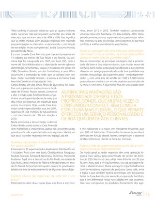 EDIÇÃO 03 15
“Pelo ranking, é possível observar que as quatro maiores
redes nacionais não conseguiram aumentar seu share de
mercado, que está em cerca de 40% a 45%. Isso significa
que as redes médias, com atuação regional, têm mantido
sua participação no mercado – e até crescido –, em função
de estratégias muito competitivas”, avalia Sussumu Honda,
presidente da Abras.
É o caso da rede Casa Avenida, que hoje está presente em
13 cidades do interior de São Paulo e do Paraná. Sua pri-
meira loja foi inaugurada em 1947, em Assis (SP), com o
nome de Silva Maldonado e o objetivo de vender gêneros
alimentícios, ferramentas, louças e miudezas em geral. Em
1984, Durvalino Binato, um dos fundadores, e seus filhos
assumiram o comando da rede, que já contava com seis
lojas – todas na cidade de Assis – e passou a se chamar Casa
Avenida Comércio e Importação Ltda.
Carlos Binato, um dos cinco filhos de Durvalino, foi traba-
lhar com o pai assim que terminou a facul-
dade de Direito. Pouco depois, juntou-se
a eles o irmão João Antônio Binato, enge-
nheiro, atual superintendente da rede, que
deu início ao processo de expansão para
outros municípios. Hoje, a rede Casa Ave-
nida é uma empresa familiar que, em 2011,
registrou R$ 356 milhões de faturamento
– um crescimento de 13% em relação a
2010.
Nesta entrevista a Sensor Varejo, o diretor
Carlos Binato conta como a Casa Avenida
vem mantendo o crescimento, apesar da concorrência das
grandes redes de supermercados em algumas cidades em
que atua. “As redes regionais têm seu espaço”, diz ele.
Quantas lojas possui a Casa Avenida atualmente?
Em quais cidades?
Estamos com 21 supermercados atualmente, distribuídos em
13 cidades: Assis (com sete lojas), Cândido Mota, Paraguaçu
Paulista, Maracaí, Echaporã, Rancharia, Ourinhos, Presidente
Prudente, Tupã, Lins e Santa Cruz do Rio Pardo, no estado de
São Paulo, Santo Antônio da Platina e Bandeirantes, no esta-
do do Paraná. Temos também quatro postos de gasolina ins-
talados na área de estacionamento de algumas dessas lojas.
Existem planos de expansão da rede em curto
prazo?
Pretendemos abrir duas novas lojas, em Assis e em Ouri-
nhos, entre 2012 e 2013. Também estamos construindo
uma loja nova em Rancharia, em área própria. Além disso,
periodicamente, nossos supermercados passam por refor-
mas internas, na área de vendas, com o objetivo de dar mais
conforto e melhor atendimento aos clientes.
Quais as vantagens de uma rede que opera regio-
nalmente? Em sua opinião, o consumidor prefere
comprar nesse tipo de supermercado?
Para o consumidor, as principais vantagens são a proximi-
dade da base e dos próprios donos, que muitas vezes ele
conhece, bem como a estrutura mais flexível, o que permite
oferecer um serviço personalizado e de boa qualidade aos
clientes. Nossas lojas são supermercados – e não hipermer-
cados –, com uma área de vendas de 1.500 a 1.700 metros
quadrados em média e um mix de produtos constituído de
12 mil a 15 mil itens. A loja menor fica em uma cidade com
6 mil habitantes e a maior, em Presidente Prudente, que
tem 200 mil habitantes. O tamanho das áreas de vendas é
definido em função desses fatores, sempre com o objetivo
de dar conforto ao cliente na hora das compras.
E para a rede de supermercados, quais são as van-
tagens de atuar regionalmente?
De modo geral, as redes regionais têm uma operação lo-
gística mais rápida, pela proximidade do centro de distri-
buição (CD). No nosso caso, a loja mais distante do CD, que
fica em Assis, está a 144 quilômetros. Isso dá agilidade e fa-
cilita o abastecimento. Outra vantagem é que trabalhamos
com fornecedores regionais de produtos como café, arroz
e feijão, o que também facilita as entregas. Um dos pontos
fortes da Casa Avenida, por exemplo, é a parte de hortifrúti,
que é um diferencial nosso nas cidades em que atuamos.
Para isso, compramos os produtos diretamente dos agri-
as principais vantagens são
A proximidade da base e dos
próprios donos, que muitas vezes O
CONSUMIDOR conhece, bem como a
estrutura mais flexível, o que permite
oferecer um serviço personalizado e
de boa qualidade aos clientes.
 