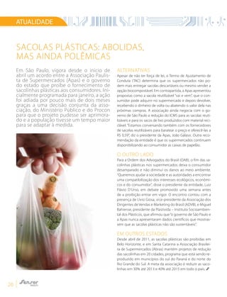26
Em São Paulo, vigora desde o início de
abril um acordo entre a Associação Paulis-
ta de Supermercados (Apas) e o governo
do estado que proíbe o fornecimento de
sacolinhas plásticas aos consumidores. Ini-
cialmente programada para janeiro, a ação
foi adiada por pouco mais de dois meses
graças a uma decisão conjunta da asso-
ciação, do Ministério Público e do Procon
para que o projeto pudesse ser aprimora-
do e a população tivesse um tempo maior
para se adaptar à medida.
Sacolas plásticas: abolidas,
mas ainda polêmicas
ATUALIDADE
Alternativas
Apesar de não ter força de lei, o Termo de Ajustamento de
Conduta (TAC) determina que os supermercados não po-
dem mais entregar sacolas descartáveis ou mesmo vender a
opção biocompostável. Em contrapartida, a Apas apresentou
propostas como a sacola reutilizável “vai e vem”, que o con-
sumidor pode adquirir no supermercado e depois devolver,
recebendo o dinheiro de volta ou abatendo o valor dela nas
próximas compras. A associação ainda negocia com o go-
verno de São Paulo a redução do ICMS para as sacolas reuti-
lizáveis e para os sacos de lixo produzidos com material reci-
clável. “Estamos conversando também com os fornecedores
de sacolas reutilizáveis para baratear o preço e oferecê-las a
R$ 0,59”, diz o presidente da Apas, João Galassi. Outra reco-
mendação da entidade é que os supermercados continuem
disponibilizando ao consumidor as caixas de papelão.
O outro lado
Para a Ordem dos Advogados do Brasil (OAB), o fim das sa-
colinhas plásticas nos supermercados deixa o consumidor
desamparado e não diminui os danos ao meio ambiente.
“Queremos ajudar a sociedade e as autoridades a encontrar
uma compatibilização dos interesses ecológicos, econômi-
cos e do consumidor”, disse o presidente da entidade, Luiz
Flávio D’Urso, em debate promovido uma semana antes
de a proibição entrar em vigor. O encontro contou com a
presença de Lívio Giosa, vice-presidente da Associação dos
Dirigentes de Vendas e Marketing do Brasil (ADVB), e Miguel
Bahiense, presidente da Plastivida – Instituto Socioambien-
tal dos Plásticos, que afirmou que“o governo de São Paulo e
a Apas nunca apresentaram dados científicos que mostras-
sem que as sacolas plásticas não são sustentáveis”.
Em outros estados
Desde abril de 2011, as sacolas plásticas são proibidas em
Belo Horizonte, e em Santa Catarina a Associação Brasilei-
ra de Supermercados (Abras) mantém projetos de redução
das sacolinhas em 20 cidades, programa que está sendo re-
produzido em municípios do sul do Paraná e do norte do
Rio Grande do Sul. A meta da associação é reduzir as saco-
linhas em 30% até 2013 e 40% até 2015 em todo o país.
 
