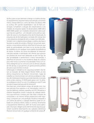EDIÇÃO 03 9
Acrílico, para os que valorizam o design e a estética da loja.
Os equipamentos requerem baixa manutenção, consomem
menos energia elétrica e, como são feitos de plástico ABS
ou acrílico, têm grande durabilidade e são de fácil con-
servação. Completam a solução dois desativadores e seis
modelos de etiquetas rígidas. Os desativadores AMB1200 e
AMB1200M podem ser instalados diretamente sobre qual-
quer tipo de superfície – um indicador sonoro alerta o ope-
rador de caixa se uma etiqueta ainda não foi desativada. As
etiquetas são de fácil aplicação e remoção, têm design leve
e são pequenas, protegendo até as roupas mais delicadas.
Também com o objetivo de privilegiar a estética das lojas e
favorecer as ações de vendas, a Plastrom Sensormatic apre-
sentou a nova antena antifurto Ultra*Post IV Exclusive, que
pode ser personalizada com base na cor da loja da rede,
do mobiliário ou em qualquer outro padrão da preferência
do lojista. A antena, em forma de pedestal, foi desenvol-
vida para atender a solicitações dos clientes que queriam
um produto de visual mais adequado ao piso de loja. De
alta sensibilidade e performance e baixa manutenção, a
Ultra*Post IV Exclusive é uma excelente aliada do varejista
para inibir furtos e aumentar a lucratividade. Possui um sis-
tema inteligente que se comunica com as demais soluções
de EAS da loja, o que permite um gerenciamento perfeito
de tudo o que acontece no local.
Sofisticação e inteligência em segurança também não fal-
tam ao Gravador de Vídeo Digital Híbrido HDVR, um dos
últimos lançamentos da Plastrom Sensormatic. Capaz de
trabalhar ao mesmo tempo com câmeras analógicas e digi-
tais, ele é ideal para empresas que estão fazendo a transição
entre os dois sistemas. O HDVR pode operar com 16 câme-
ras analógicas e oito IP ou com 32 analógicas e oito IP. Cada
servidor é expansível para até 64 câmeras IP.
Para lojas que comercializam artigos de grande risco, mas
que precisam ficar expostos e ser manuseados, como é o
caso de telefones celulares, aparelhos de GPS, filmadoras e
câmeras fotográficas, existe a solução do cadeado eletrô-
nico, que estimula a compra, pois não inibe o impulso do
consumidor, e ao mesmo tempo proporciona total segu-
rança. Composto por uma proteção mecânica integrada a
um sistema de alarme, o cadeado eletrônico pode ser uti-
lizado em produtos têxteis, bolsas e carteiras, ferramentas
e equipamentos eletrônicos, além de muitas outras aplica-
ções. Discrição e elegância dos elementos de segurança ga-
rantem excelente desempenho dos cadeados eletrônicos
Plastrom Sensormatic em qualquer ambiente de varejo.
 