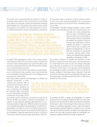 EDIÇÃO 04 11
De acordo com os representantes da indústria e varejo, as
empresas estão cada vez mais conscientes da necessidade
de se adotar essa solução. O último levantamento realizado
pela entidade com varejistas de todo o Brasil mostra o perfil
dos produtos mais furtados. Entre eles destacam-se chicle-
tes (30%); preservativos, loções bronzeadoras e protetores
em geral (15%); maquiagem e colas (11%); e uísque e sabo-
netes líquidos (10%). O furto de carnes nobres é atualmente
uma das maiores preocupações dos supermercadistas, que
afirmam ser possível perder até 30% do faturamento obtido
com a venda de alguns produtos.
Tradicionalmente, para evitar essas práticas, o varejista ado-
tava o confinamento dos produtos, tanto reservando-lhes
vitrines fechadas como protegendo-os em embalagens que
mais pareciam caixas-fortes.
Para Hugo Cabrera, gerente de Etiquetagem na Origem da
Plastrom Sensormatic, o confi-
namento dos produtos inibe as
vendas. Ele afirma que o descon-
finamento desses produtos, ou
seja, a exposição com liberdade
de manuseio pelos consumido-
res, tem promovido um evidente
aumento em suas vendas. “Em al-
guns setores, como o de licores, o aumento de vendas foi no
mínimo de 40% ao se adotar a solução de etiquetagem na
origem, ou seja, etiquetas aplicadas pelo fabricante. Em ou-
tros casos pode-se chegar até a 100% de aumento nas vendas
com a adoção dessa prática de etiquetagem”, complementa.
Etiquetagem na origem é a técnica de aplicar etiquetas an-
tifurto nos produtos durante seu processo de fabricação ou
de embalagem. Segundo especialistas do setor, é a técnica
mais eficaz e eficiente para proteção de produtos. Além dis-
so, ela pode auxiliar a aumentar os lucros, porque mesmo
os itens mais caros, quando protegidos com as etiquetas,
podem ser expostos em locais de maior visibilidade para o
consumidor.
A etiquetagem na origem agrega vantagens a toda a cadeia
de varejo, como redução de custos com segurança física e di-
minuição dos custos operacionais,
além de evitar o confinamento dos
itens de maior risco, aumentando o
potencial das vendas e a capacidade
de exibição dos produtos. Esses di-
ferenciais são significativos. A última
avaliação de perdas no varejo bra-
sileiro mostrou que os gastos com
pessoal corresponderam a mais de
60% do orçamento de prevenção
de perdas, seguidos pelos investi-
mentos com equipamentos, aluguéis,
aquisições e manutenção, (31,8%).
Para auxiliar a indústria na adoção das etiquetas em seus
produtos, a Plastrom Sensormatic possui centros de pesqui-
sa e desenvolvimento aptos a criar uma solução adequada
para cada tipo de produto ou de necessidade do cliente.
A Plastrom Sensormatic e seus parceiros desenvolvedores
das embalagens podem acompanhar todo o processo de
estudo, avaliação e fabricação dessas etiquetas. Testes de
resistência e de adequação de sua aplicação são alguns dos
itens observados e analisados pelos técnicos e engenheiros
da Plastrom Sensormatic.
Na avaliação do NEO, a adoção da etiquetagem na origem
pode provocar uma redução imediata de 20% nos custos ope-
racionais e um aumento de até 30% nas vendas de mercadorias
de alto giro e valor. Outra vantagem desse processo, informa
Cabrera, é o benefício agregado a toda a cadeia de abasteci-
mento (indústria, operador logístico e varejista), com o controle
mais eficaz do produto desde sua origem até a exposição no
varejo. “Com isso, todo o processo pode ser monitorado com
segurança, rapidez e eficiência em todas as etapas”.
Testes de resistência e de adequação
de sua aplicação são alguns dos itens
observados e analisados pelos técnicos
e engenheiros da Plastrom Sensormatic.
A etiquetagem na origem agrega
vantagens a toda a cadeia de varejo,
como redução de custos com
segurança física e diminuição dos
custos operacionais, além de evitar o
confinamento dos itens de maior risco,
aumentando o potencial das vendas e
a capacidade de exibição dos produtos.
 