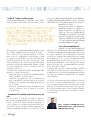 26
- Vendas de Produtos em Autosserviço
O confinamento de produtos em locais que exigem o aten-
dimento por um vendedor é um fator que reduz as vendas.
Já investimentos em soluções de etiqueta eletrônica redu-
zem os furtos nas lojas e, consequentemente, as perdas.
Com a proteção eletrônica nos produtos, o varejista
pode expor as mercadorias em autosserviço e, dessa
forma, aumentar as vendas. Uma boa oportunidade de
ampliar as vendas e, ao mesmo tempo, otimizar a parte
operacional é transferir o processo de aplicação das eti-
quetas para o fornecedor, para que ele realize o trabalho
no processo produtivo – o que é conhecido como Eti-
quetagem na Origem.
Entre os diversos benefícios oferecidos ao varejista pela Eti-
quetagem na Origem destacam-se:
-	 redução das perdas, em função da aplicação da etiqueta
pelo fornecedor em local mais seguro;
-	 redução do ciclo operacional, pela eliminação do pro-
cesso de aplicação de etiquetas na loja ou centro de dis-
tribuição, e mais agilidade na exposição do produto na
área de vendas;
-	 redução de custos operacionais e, principalmente, au-
mento de vendas, em razão da exposição do produto
em autosserviço.
- Redução do Ciclo das Operações de Retaguarda das
Lojas
Nos últimos anos, o varejo de confecções no Brasil tem
apresentado mudanças significativas em seu processo pro-
dutivo. A tendência de transferir atividades executadas no
interior das lojas para o processo produtivo do fornecedor
torna-se cada vez mais usual nas grandes redes e, também,
nos supermercadistas que operam com essa linha. É o caso,
por exemplo, das atividades Logística Reversa dos Cabides;
Aplicação de Etiquetas de Preço e Item; Logística Reversa de
Etiquetas Eletrônicas; Costura de Etiquetas Eletrônicas En-
capsuladas com Tecido.
O processo de costura de etiquetas en-
capsuladas, amplamente utilizado nos
Estados Unidos, tem ganhado força no
Brasil. Essa é mais uma possibilidade de
redução dos custos operacionais na loja,
decorrente da própria eliminação da ati-
vidade, da redução do ciclo operacional
e da maior agilidade na disponibilização
do produto na área de vendas.
- Gerenciamento das Rupturas
Segundo a última pesquisa realizada pela
Nielsen, o índice de ruptura nos supermercados foi de 8%.
Esse é o percentual de produtos que deveriam estar na área
de vendas e, por algum motivo, não estavam. A perda de
vendas desses produtos representa prejuízos para o vare-
jista e, apesar de ser um risco inerente à operação, pode
ser revertida com um bom gerenciamento. Trata-se de uma
grande oportunidade, pois a ruptura faz parte do conceito
genérico de perdas, mas é pouco explorada pelos profissio-
nais de Prevenção de Perdas.
As soluções que permitem a redução da ruptura são RFID,
video-analytics, Endereçamento de Estoque, Monitoramen-
to das Vendas por meio de relatórios de exceção, Auditorias
Preventivas, Monitoramento das Operações das Lojas por
meio de câmeras.
Este artigo mostrou algumas oportunidades de aumento
das vendas com a contribuição da área de Prevenção de
Perdas - seja por atuação direta no ponto de venda ou pelo
apoio por meio da geração de informações gerenciais. Exis-
te um ditado no varejo que diz:“Quem trabalha em loja tem
de gostar de loja”. Seja, portanto, um Vendedor de Preven-
ção de Perdas!
A tendência de transferir atividades
executadas no interior das lojas
para o processo produtivo do
fornecedor torna-se cada vez mais
usual nas grandes redes e, também,
nos supermercadistas que operam
com essa linha.
Artigo escrito por Carlos Eduardo Santos,
diretor de Soluções e Store Performance
da Plastrom Sensormatic.
 