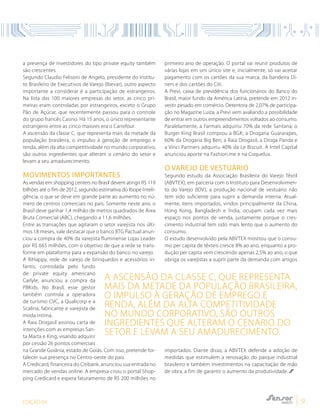 EDIÇÃO 04 9
a presença de investidores do tipo private equity também
são crescentes.
Segundo Claudio Felisoni de Angelo, presidente do Institu-
to Brasileiro de Executivos de Varejo (Ibevar), outro aspecto
importante a considerar é a participação de estrangeiros.
Na lista das 100 maiores empresas do setor, as cinco pri-
meiras eram controladas por estrangeiros, exceto o Grupo
Pão de Açúcar, que recentemente passou para o controle
do grupo francês Casino. Há 15 anos, o único representante
estrangeiro entre as cinco maiores era o Carrefour.
A ascensão da classe C, que representa mais da metade da
população brasileira, o impulso à geração de emprego e
renda, além da alta competitividade no mundo corporativo,
são outros ingredientes que alteram o cenário do setor e
levam a seu amadurecimento.
Movimentos importantes
As vendas em shopping centers no Brasil devem atingir R$ 119
bilhões até o fim de 2012, segundo estimativa do Ibope Inteli-
gência, o que se deve em grande parte ao aumento no nú-
mero de centros comerciais no país. Somente neste ano, o
Brasil deve ganhar 1,4 milhão de metros quadrados de Área
Bruta Comercial (ABC), chegando a 11,6 milhões.
Entre as transações que agitaram o setor varejista nos últi-
mos 18 meses, vale destacar que o banco BTG Pactual anun-
ciou a compra de 40% da varejista fluminense Lojas Leader
por R$ 665 milhões, com o objetivo de que a rede se trans-
forme em plataforma para a expansão do banco no varejo.
A RiHappy, rede de varejo de brinquedos e acessórios in-
fantis, controlada pelo fundo
de private equity americano
Carlyle, anunciou a compra da
PBKids. No Brasil, esse gestor
também controla a operadora
de turismo CVC, a Qualicorp e a
Scalina, fabricante e varejista de
moda íntima.
A Raia Drogasil assinou carta de
intenções com as empresas San-
ta Marta e King, visando adquirir
por cessão 26 pontos comerciais
na Grande Goiânia, estado de Goiás. Com isso, pretende for-
talecer sua presença no Centro-oeste do país.
A Credicard, financeira do Citibank, anunciou sua entrada no
mercado de vendas online. A empresa criou o portal Shop-
ping Credicard e espera faturamento de R$ 200 milhões no
primeiro ano de operação. O portal vai reunir produtos de
várias lojas em um único site e, inicialmente, só vai aceitar
pagamento com os cartões da sua marca, da bandeira Di-
ners e dos cartões do Citi.
A Previ, caixa de previdência dos funcionários do Banco do
Brasil, maior fundo da América Latina, pretende em 2012 in-
vestir pesado em comércio. Detentora de 2,07% de participa-
ção no Magazine Luiza, a Previ vem avaliando a possibilidade
de entrar em outros empreendimentos voltados ao consumo.
Paralelamente, a Farmais adquiriu 70% da rede Santana; o
Burger King Brasil comprou a BGK; a Drogaria Guararapes,
60% da Drogaria Big Ben; a Raia Drogasil, a Droga Panda e
a Vinci Partners adquiriu 40% da Le Biscuit. A Intel Capital
anunciou aporte na Fashion.me e na Coquelux.
O varejo de vestuário
Segundo estudo da Associação Brasileira do Varejo Têxtil
(ABVTEX), em parceria com o Instituto para Desenvolvimen-
to do Varejo (IDV), a produção nacional de vestuário não
tem sido suficiente para suprir a demanda interna. Atual-
mente, itens importados, vindos principalmente da China,
Hong Kong, Bangladesh e Índia, ocupam cada vez mais
espaço nos pontos de venda, justamente porque o cres-
cimento industrial tem sido mais lento que o aumento do
consumo.
O estudo desenvolvido pela ABVTEX mostrou que o consu-
mo per capita de têxteis cresce 8% ao ano, enquanto a pro-
dução per capita vem crescendo apenas 2,5% ao ano, o que
obriga os varejistas a suprir parte da demanda com artigos
importados. Diante disso, a ABVTEX defende a adoção de
medidas que estimulem a renovação do parque industrial
brasileiro e também investimentos na capacitação de mão
de obra, a fim de garantir o aumento da produtividade.
A ascensão da classe C, que representa
mais da metade da população brasileira,
o impulso à geração de emprego e
renda, além da alta competitividade
no mundo corporativo, são outros
ingredientes que alteram o cenário do
setor e levam a seu amadurecimento.
 