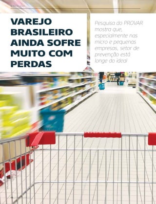 18 :: sensor varejo
:: mercado
VAREJO
BRASILEIRO
AINDA SOFRE
MUITO COM
PERDAS
Pesquisa do PROVAR
mostra que,
especialmente nas
micro e pequenas
empresas, setor de
prevenção está
longe do ideal
fotos:©istockphoto/Ljupco
 