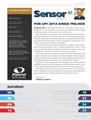 sensor varejo :: 3
editorial ::
plastrom sensormatic
sensor varejo | edição. 07
DIRETOR-GERAL:
Waldemar Scudeller Jr.
DIRETOR DE STORE PERFORMANCE:
Carlos Eduardo Santos
DIRETOR COMERCIAL:
Sérgio Thomé
GERENTE DE MARKETING:
Elaine Cristina Kiyota
ANALISTA DE MARKETING:
Alana Marche Fioravante
COLABORADORES:
Carlos Eduardo Santos, Eduardo
Arrebola, Marcio Libman (Enjoy),
Marcio Mendonça Santos
(Zip Náutica), Raul Aguilera
(Big Ben), Waldemar Scudeller Jr.
JORNALISTA RESPONSÁVEL:
Regina Lucia Pimenta de Castro
(Registro Profissional MT 18.858/SP |
Mat. Sindical 5070 - SJSP)
projeto gráfico e DIAGRAMAÇÃO:
Estúdio Zebra Serviços Editoriais
O ano de 2013 foi excelente para todos nós. Superamos as metas que es-
tabelecemos, o que nos mostrou com clareza que, embora tenhamos muitos
desafios para superar à frente, estamos no caminho certo.
Pelos resultados do ano passado, toda a equipe da Plastrom Sensormatic,
sem qualquer exceção, merece ser parabenizada. Foi apenas por meio do traba-
lho árduo, da dedicação e do esforço coletivo que conseguimos atingir números
tão satisfatórios. Temos também, é claro, que agradecer imensamente a con-
fiança e o apoio de nossos clientes e fornecedores.
Esse bom momento, no entanto, não significa acomodação. A situação eco-
nômica mundial e brasileira – que, no melhor dos cenários, é incerta – serve
como um alerta para reforçar a atenção aos processos, melhorar o que tem de
ser melhorado e manter o foco, sempre, na inovação e no cliente.
Nesse ponto, esta primeira edição do ano traz uma matéria interessante sobre
inovação: mostramos como empresas que estão utilizando as nossas etiquetas
costuráveis já colhem bons resultados, sem deixar dúvida de que o investimento
nessa solução dá retornos rápidos e muitos outros benefícios indiretos.
Quanto ao mercado, apresentamos uma reportagem sobre a última pesquisa
do IBEVAR, que deixa claro como as pequenas e médias empresas ainda têm muito
a fazer quando se trata de soluções de aumento de performance e segurança.
Informações como essas nos mostram que ainda existe um enorme poten-
cial a ser explorado na economia brasileira e que, portanto, temos espaço para
ajudar nossos clientes, obtendo resultados ainda melhores em 2014.
Boa leitura!
Waldemar Scudeller Jr.
POR UM 2014 AINDA MELHOR
sumário
04 18
22
24
25
Curtas
Mercado: Pesquisa radiografa
índice de perdas no varejo
Artigo: Desafios do RFID no
setor de supermercados
Varejo de luxo: Eficiência
com requinte
Giro pelas associações
Especial apas 2014: Evento
movimenta o varejo no país
Os muitos benefícios das
etiquetas costuráveis
Caso de sucesso: big ben inova
da arquitetura às vendas
06
09
14
Sensorvarejo
 