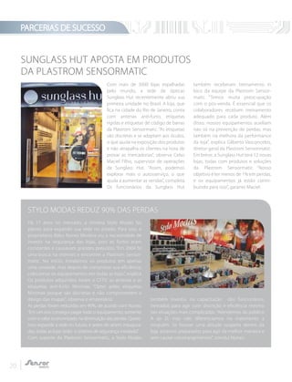 PARCERIAS DE SUCESSO
20
Com mais de 3000 lojas espalhadas
pelo mundo, a rede de ópticas
Sunglass Hut recentemente abriu sua
primeira unidade no Brasil. A loja, que
fica na cidade do Rio de Janeiro, conta
com antenas anti-furto, etiquetas
rígidas e etiquetas de código de barras
da Plastrom Sensormatic. “As etiquetas
são discretas e se adaptam aos óculos,
o que ajuda na exposição dos produtos
e não atrapalha os clientes na hora de
provar as mercadorias”, observa Celso
Maciel Filho, supervisor de operações
da Sunglass Hut. "Assim, podemos
explorar mais o autosserviço, o que
ajuda a aumentar as vendas”, completa.
Os funcionários da Sunglass Hut
também receberam treinamento in
loco da equipe da Plastrom Sensor-
matic. “Temos muita preocupação
com o pós-venda. É essencial que os
colaboradores recebam treinamento
adequado para cada produto. Além
disso, nossos equipamentos auxiliam
não só na prevenção de perdas, mas
também na melhora da performance
da loja”, explica Gilberto Vasconcelos,
diretor geral da Plastrom Sensormatic.
Em breve, a Sunglass Hut terá 12 novas
lojas, todas com produtos e soluções
da Plastrom Sensormatic. “Nosso
objetivo é ter menos de 1% em perdas,
e os equipamentos já estão contri-
buindo para isso”, garante Maciel.
Há 17 anos no mercado, a mineira Stylo Modas faz
planos para expandir sua rede no estado. Para isso, o
proprietário Ildeu Nunes Moreira viu a necessidade de
investir na segurança das lojas, pois os furtos eram
constantes e causavam grandes prejuízos. “Em 2004 fiz
uma busca na internet e encontrei a Plastrom Sensor-
matic. No início, instalamos os produtos em apenas
uma unidade, mas depois de comprovar sua eficiência,
colocamos os equipamentos em todas as lojas”, explica.
Os produtos adquiridos foram o CFTV, as antenas e as
etiquetas anti-furto Minimax. “Optei pelas etiquetas
Minimax porque são discretas e não comprometem o
design das roupas”, observa o empresário.
As perdas foram reduzidas em 90%, de acordo com Nunes.
“Em um ano consegui pagar todo o equipamento, somente
com o valor economizado na diminuição das perdas. Quere-
mos expandir a rede no futuro, e antes de serem inaugura-
das, todas as lojas terão o sistema de segurança instalado”.
Com suporte da Plastrom Sensormatic, a Stylo Modas
também investiu na capacitação dos funcionários,
treinados para agir com discrição e eficiência mesmo
nas situações mais complicadas.“Atendemos do público
A ao D, mas não diferenciamos no tratamento a
ninguém. Se houver uma atitude suspeita dentro da
loja, estamos preparados para agir da melhor maneira e
sem causar constrangimentos”, conclui Nunes.
STYLO MODAS REDUZ 90% DAS PERDAS
SUNGLASS HUT APOSTA EM PRODUTOS
DA PLASTROM SENSORMATIC
 