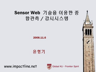 Sensor Web 기술을 이용한 종
         합관측 / 감시시스템


               2008.11.6




               윤형기


www.impactline.net
 