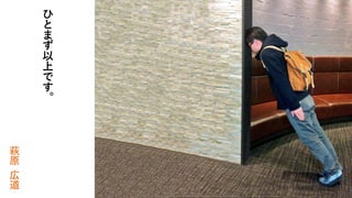 ひ
と
ま
ず
以
上
で
す
。
萩
原
広
道
 