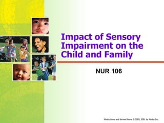 Mosby items and derived items © 2005, 2001 by Mosby Inc.
Mosby items and derived items © 2005, 2001 by Mosby Inc.
Impact of Sensory
Impairment on the
Child and Family
NUR 106
 