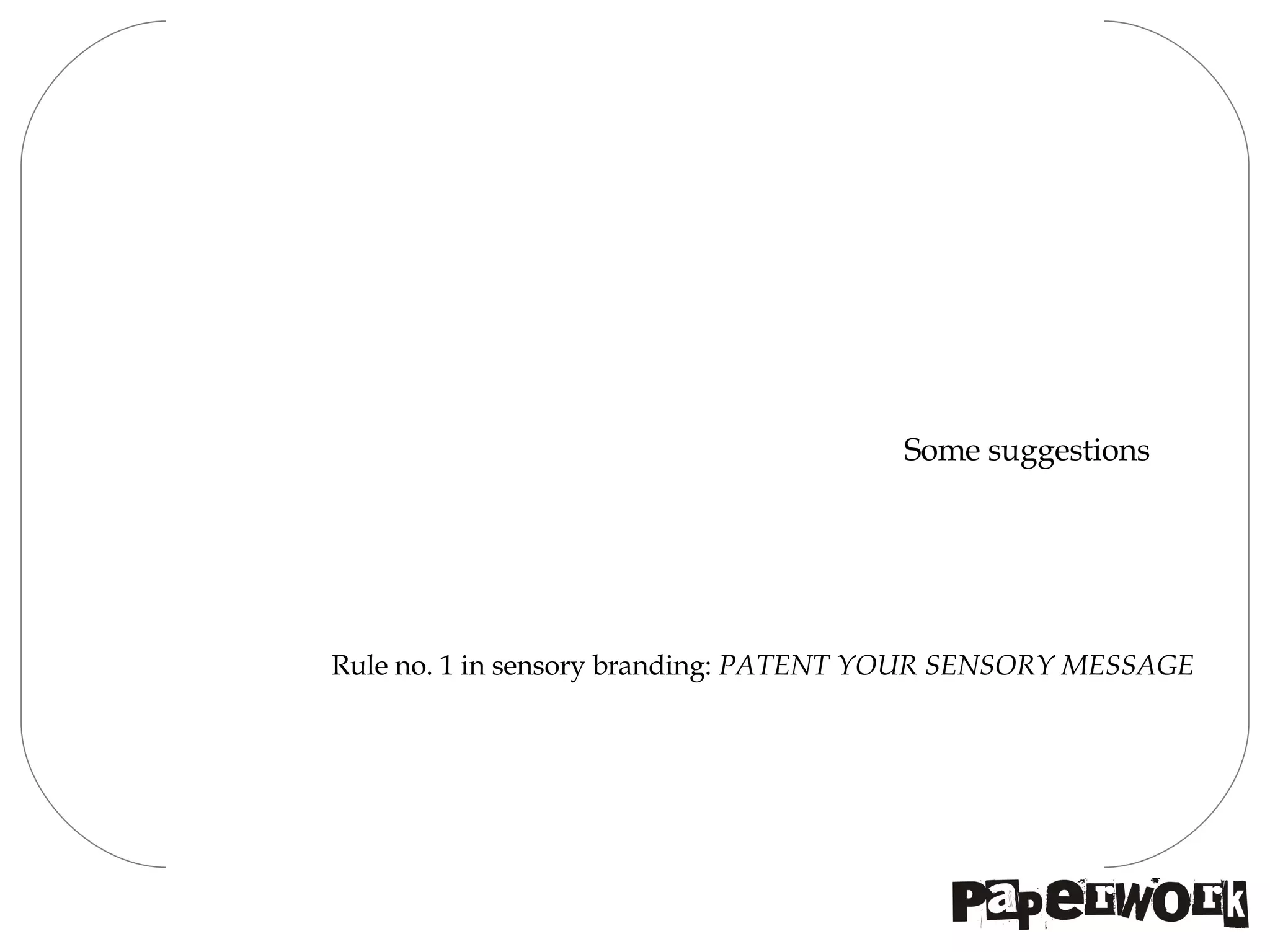 Some suggestions Rule no. 1 in sensory branding:  PATENT YOUR SENSORY MESSAGE 