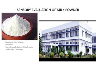 SENSORY EVALUATION OF MILK POWDER
Department- DairyTechnology
Semester-6th
Course-SensoryEvaluationof DairyProducts
Teacher-BipinKumarSingh
 