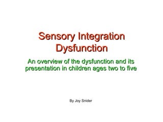 Sensory Integration Dysfunction An overview of the dysfunction and its presentation in children ages two to five By Joy Snider 