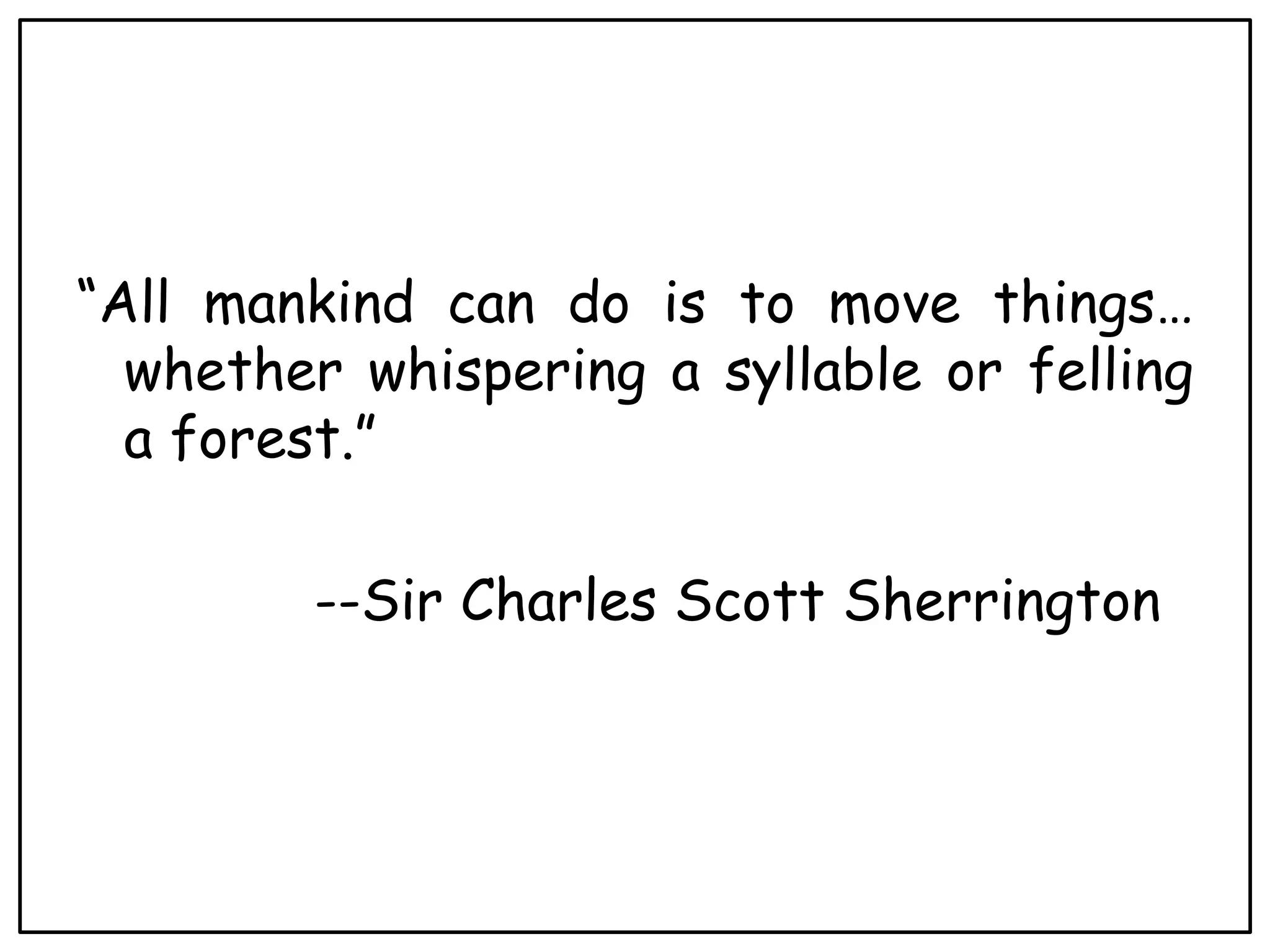 d
“All mankind can do is to move things…
whether whispering a syllable or felling
a forest.”
--Sir Charles Scott Sherrington
 
