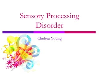 Sensory Processing
    Disorder
     Chelsea Young
 