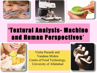‘Textural Analysis- Machine
and Human Perspectives’
Vinita Puranik and
Vandana Mishra
Centre of Food Technology,
University of Allahabad
 