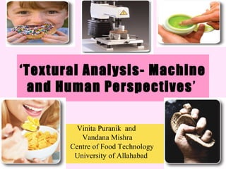 ‘Textural Analysis- Machine
and Human Perspectives’
Vinita Puranik and
Vandana Mishra
Centre of Food Technology
University of Allahabad
 