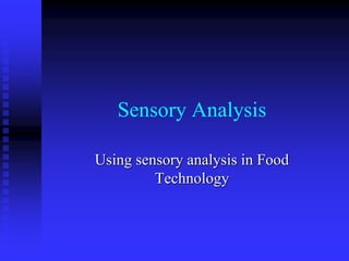 Sensory Analysis
Using sensory analysis in Food
Technology
 