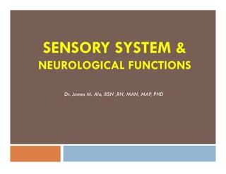SENSORY SYSTEM &
NEUROLOGICAL FUNCTIONS

   Dr. James M. Alo, BSN ,RN, MAN, MAP PHD
                                      ,
 