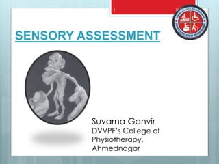 SENSORY ASSESSMENT
Suvarna Ganvir
DVVPF’s College of
Physiotherapy,
Ahmednagar
1 10/8/2022
 