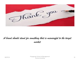 A brand should stand for something that is meaningful to the target market 09/27/11 Thiyagarajar School of Management-Sensory branding 