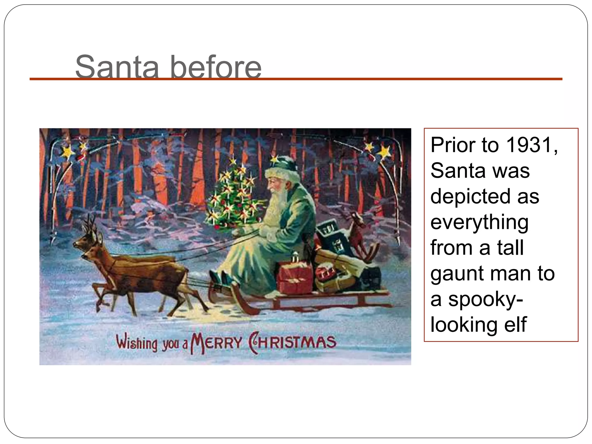 Santa before
Prior to 1931,
Santa was
depicted as
everything
from a tall
gaunt man to
a spooky-
looking elf
 