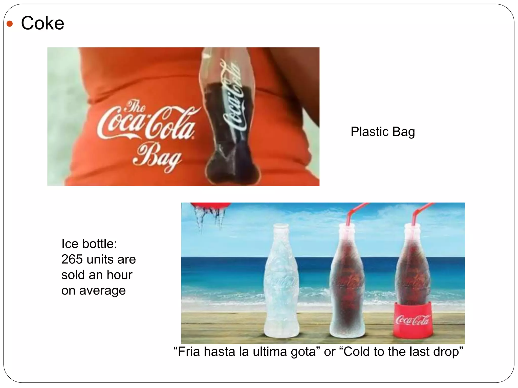  Coke
Plastic Bag
Ice bottle:
265 units are
sold an hour
on average
“Fria hasta la ultima gota” or “Cold to the last drop”
 