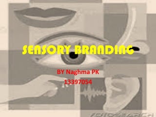 SENSORY BRANDING
BY Naghma PK
13397054
 