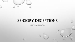 SENSORY DECEPTIONS
DR VIJAY BHATIA
 