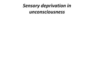 Sensory deprivation in
unconsciousness
 