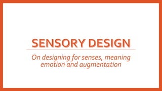 On designing for senses, meaning
emotion and augmentation
 