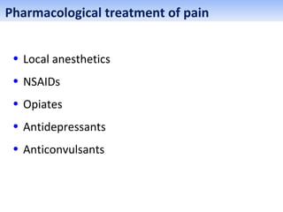 • Local anesthetics
• NSAIDs
• Opiates
• Antidepressants
• Anticonvulsants
Pharmacological treatment of pain
 