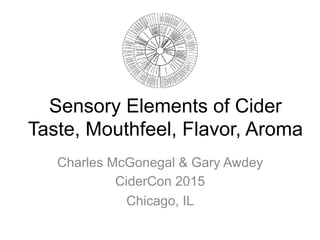 Sensory Elements of Cider
Taste, Mouthfeel, Flavor, Aroma
Charles McGonegal & Gary Awdey
CiderCon 2015
Chicago, IL
 