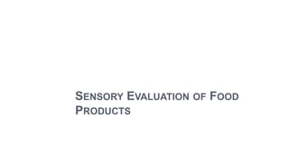 SENSORY EVALUATION OF FOOD
PRODUCTS
 